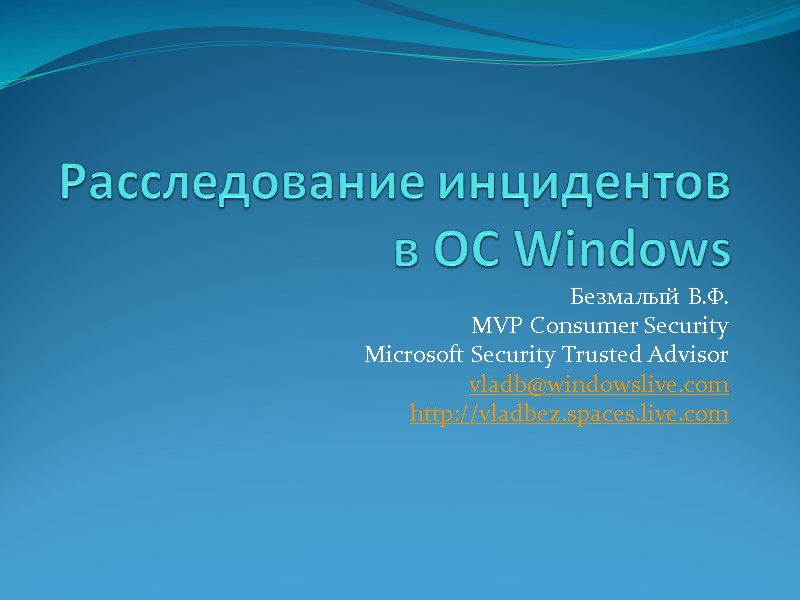 Расследование инцидентов в ОС Windows Безмалый В.Ф. MVP Consumer Security Microsoft Security Trusted Advisor